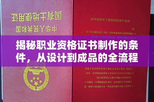 弋江揭秘职业资格证书制作的条件，从设计到成品的全流程解析